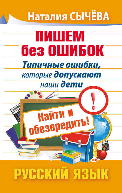 Книга Наталия Сычева, Наталия Владимировна Сычева Пишем без ошибок. Типичные ошибки, которые допускают наши дети. Найти и обезвредить! Русский язык