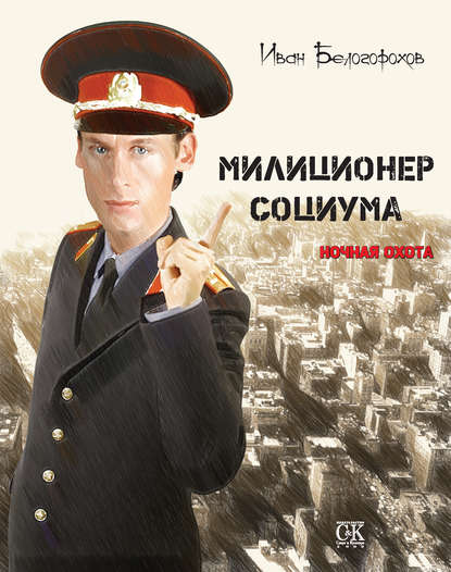 Книга Иван Белогорохов, Иван Александрович Белогорохов Милиционер социума. Ночная охота