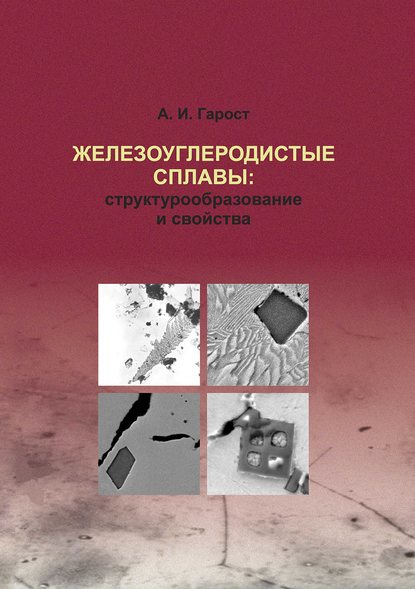 Книга А. И. Гарост, Александр Иванович Гарост Железоуглеродистые сплавы: структурообразование и свойства
