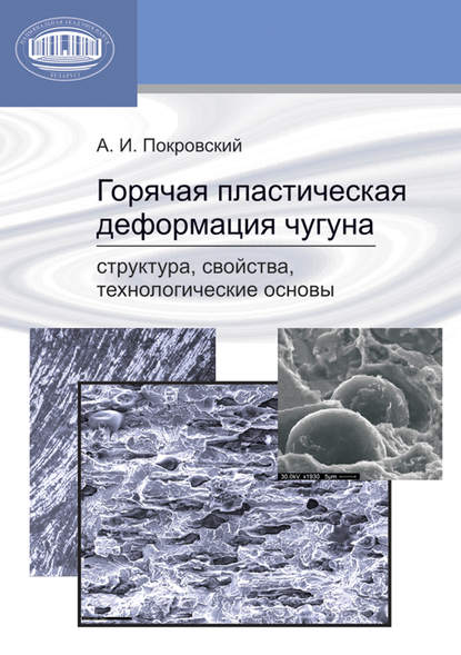 Книга А. И. Покровский, Артур Игоревич Покровский Горячая пластическая деформация чугуна. Структура, свойства, технологические основы