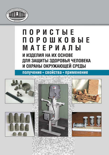 Книга М. В. Тумилович, Мирослав Викторович Тумилович, Леонид Петрович Пилиневич, Вадим Викторович Савич Пористые порошковые материалы и изделия на их основе для защиты здоровья человека и охраны окружающей среды: получение, свойства, применение