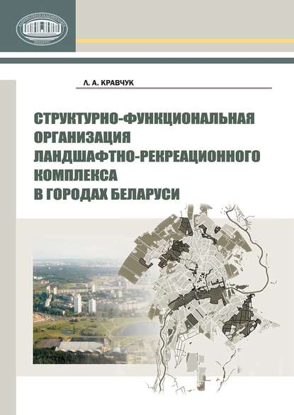 Книга Л. А. Кравчук, Людмила Александровна Кравчук Структурно-функциональная организация ландшафтно-рекреационного комплекса в городах Беларуси