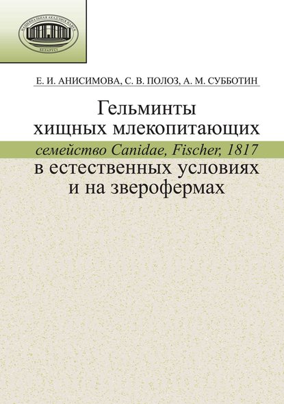 Книга Е. И. Анисимова, Александр Михайлович Субботин, Елена Ивановна Анисимова, Светлана Васильевна Полоз Гельминты хищных млекопитающих (семейство Canidae, Fischer, 1817) в естественных условиях и на зверофермах