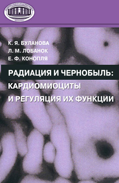 Книга Е. Ф. Конопля, Евгений Федорович Конопля, Клавдия Яковлевна Буланова, Леонид Михайлович Лобанок Радиация и Чернобыль. Кардиомиоциты и регуляция их функции