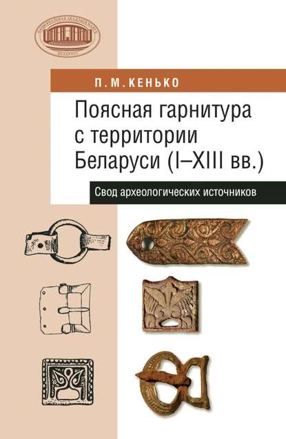 Книга П. М. Кенько, Павел Михайлович Кенько Поясная гарнитура с территории Беларуси (I–XIII вв.). Свод археологических источников