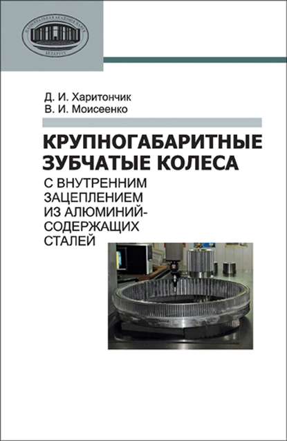 Книга Д. И. Харитончик, Дмитрий Иванович Харитончик, Владимир Иванович Моисеенко Крупногабаритные зубчатые колеса с внутренним зацеплением из алюминийсодержащих сталей