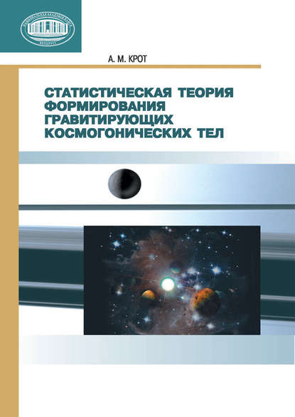 Книга А. М. Крот, Александр Михайлович Крот Статистическая теория формирования гравитирующих космогонических тел