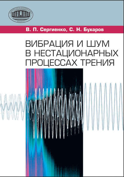 Книга С. Н. Бухаров, Сергей Николаевич Бухаров, Владимир Петрович Сергиенко Вибрация и шум в нестационарных процессах трения