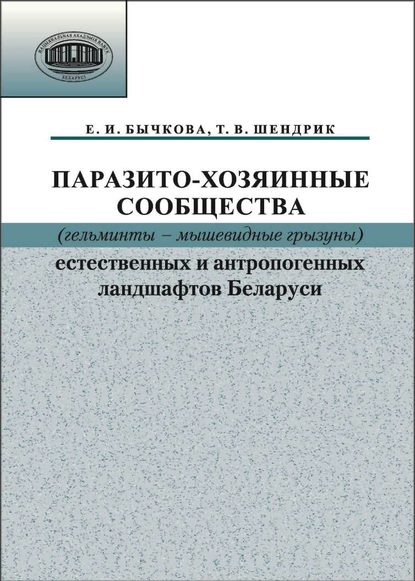 Книга Е. И. Бычкова, Елена Игнатьевна Бычкова, Татьяна Владимировна Шендрик Паразито-хозяинные сообщества (гельминты – мышевидные грызуны) естественных и антропогенных ландшафтов