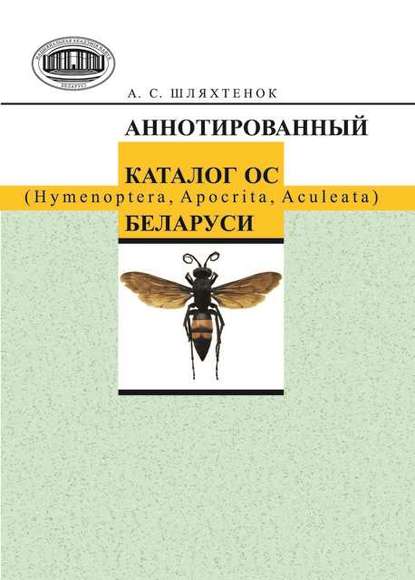 Книга А. С. Шляхтенок, Александр Сергеевич Шляхтенок Аннотированный каталог ос (Hymenoptera, Apocrita, Aculeata) Беларуси