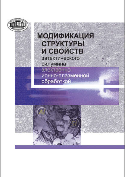 Книга Е. А. Петрикова, Елизавета Алексеевна Петрикова, Юрий Федорович Иванов, Александр Петрович Ласковнев Модификация структуры и свойств эвтектического силумина электронно-ионно-плазменной обработкой