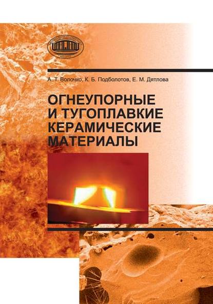 Книга А. Т. Волочко, Александр Тихонович Волочко, Кирилл Борисович Подболотов, Евгения Михайловна Дятлова Огнеупорные и тугоплавкие керамические материалы
