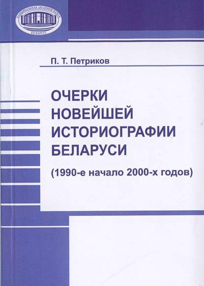 Книга П. Т. Петриков, Петр Тихонович Петриков Очерки новейшей историографии Беларуси (1990-е—начало 2000-х годов)