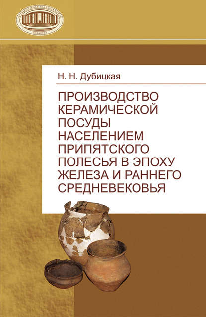 Книга Н. Н. Дубицкая, Наталья Николаевна Дубицкая Производство керамической посуды населением Припятского Полесья в эпоху железа и раннего средневековья
