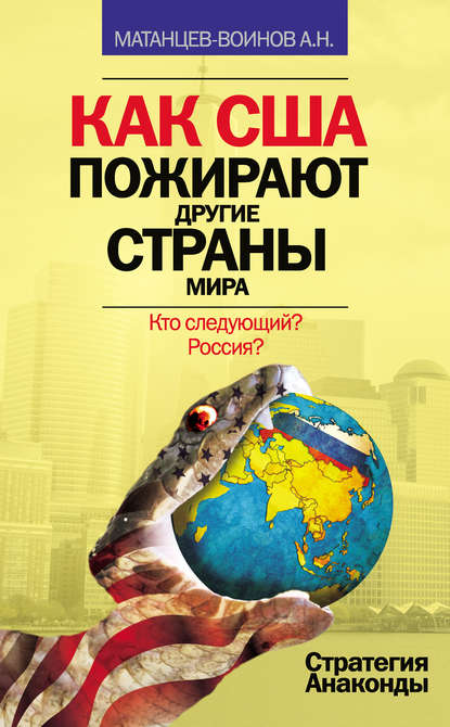 Книга Александр Николаевич Матанцев-Воинов, Александр Матанцев-Воинов Как США пожирают другие страны мира. Стратегия анаконды