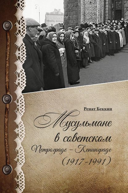 Книга Р. И. Беккин, Ренат Ирикович Беккин Мусульмане в советском Петрограде – Ленинграде (1917–1991)