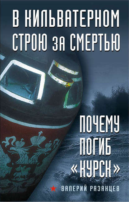 Книга Валерий Рязанцев, Валерий Дмитриевич Рязанцев В кильватерном строю за смертью. Почему погиб «Курск»