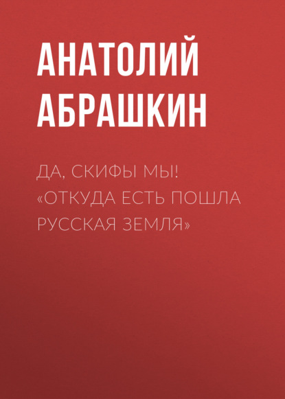 Книга Анатолий Александрович Абрашкин, Анатолий Абрашкин Да, скифы мы! «Откуда есть пошла Русская Земля»