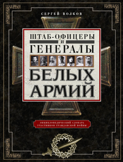 Книга С. В. Волков, Сергей Владимирович Волков Штаб-офицеры и генералы белых армий. Энциклопедический словарь участников Гражданской войны