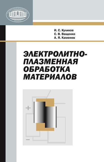 Книга И. С. Куликов, Иван Семенович Куликов, Светлана Владимировна Ващенко, Анатолий Яковлевич Каменев Электролитно-плазменная обработка материалов