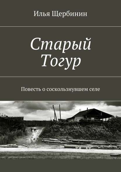 Книга Илья Щербинин Старый Тогур. Повесть о соскользнувшем селе