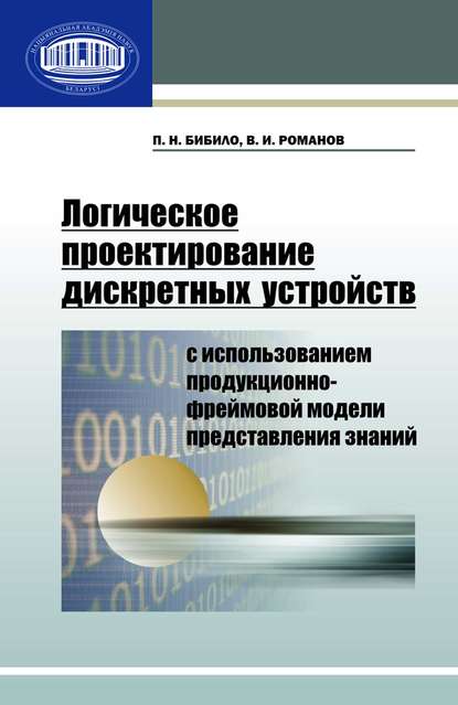 Книга П. Н. Бибило, Петр Николаевич Бибило, Владимир Ильич Романов Логическое проектирование дискретных устройств с использованием продукционно-фреймовой модели представления знаний