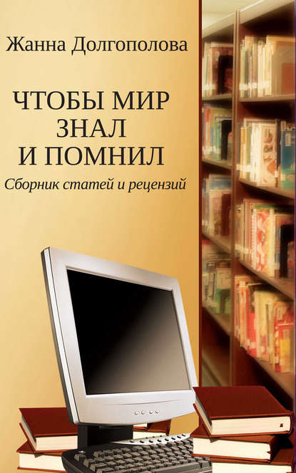 Книга Жанна Григорьевна Долгополова, Жанна Долгополова Чтобы мир знал и помнил. Сборник статей и рецензий