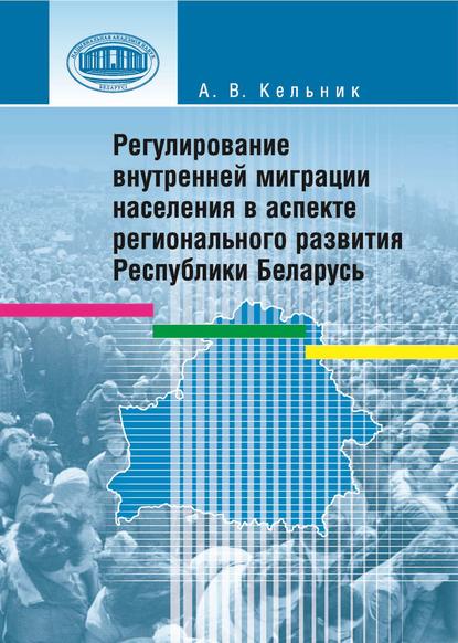 Книга А. В. Кельник, Анастасия Валерьевна Кельник Регулирование внутренней миграции населения в аспекте регионального развития Республики Беларусь