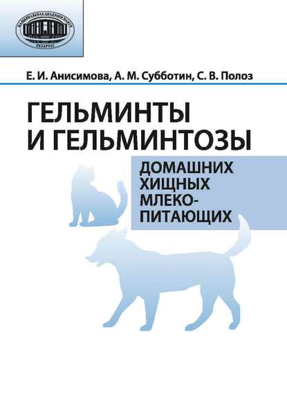 Книга Е. И. Анисимова, Александр Михайлович Субботин, Елена Ивановна Анисимова, Светлана Васильевна Полоз Гельминты и гельминтозы домашних хищных млекопитающих