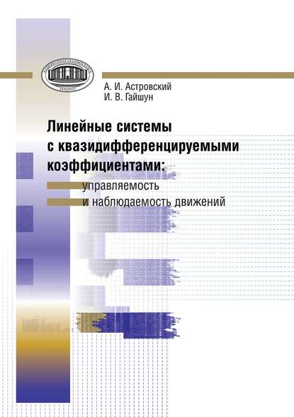 Книга И. В. Гайшун, Иван Васильевич Гайшун, Анатолий Иванович Астровский Линейные системы с квазидифференцируемыми коэффициентами. Управляемость и наблюдаемость движений