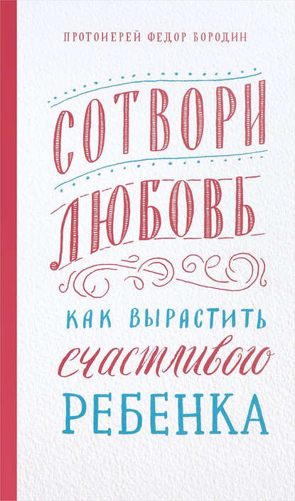Книга Протоиерей Федор Бородин, Федор Бородин Сотвори любовь. Как вырастить счастливого ребенка