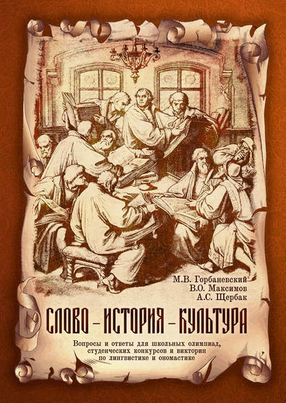 Книга Михаил Горбаневский, Антонина Семеновна Щербак, Михаил Викторович Горбаневский, Владимир Олегович Максимов Слово – история – культура. Вопросы и ответы для школьных олимпиад, студенческих конкурсов и викторин по лингвистике и ономастике