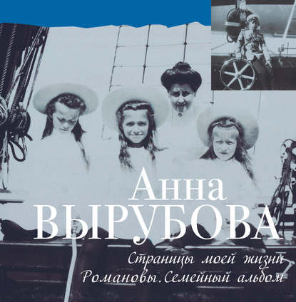 Книга Анна Вырубова, Анна Александровна Вырубова Страницы моей жизни. Романовы. Семейный альбом