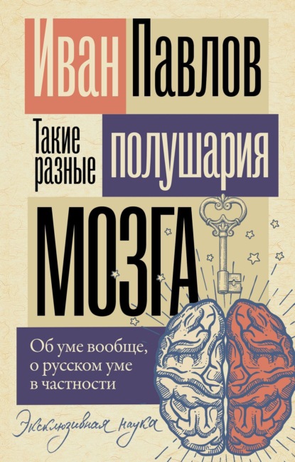Книга Иван Павлов, Иван Петрович Павлов Такие разные полушария мозга. Об уме вообще, о русском уме в частности