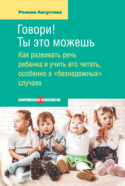 Книга Ромена Теодоровна Августова, Ромена Августова Говори! Ты это можешь. Как развивать речь ребенка и учить его читать, особенно в «безнадежных» случаях