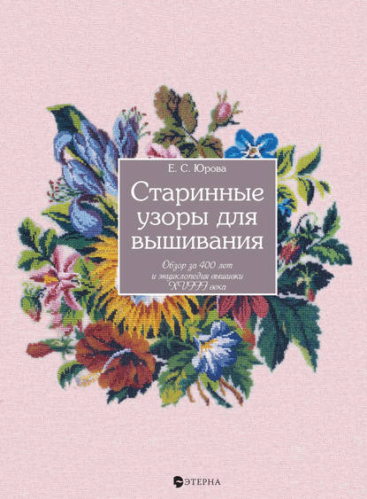 Книга Елена Сергеевна Юрова, Елена Юрова Старинные узоры для вышивания. Обзор за 400 лет и энциклопедия вышивки XVIII века