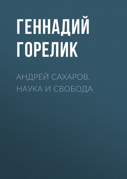 Книга Геннадий Горелик, Геннадий Ефимович Горелик Андрей Сахаров. Наука и Свобода