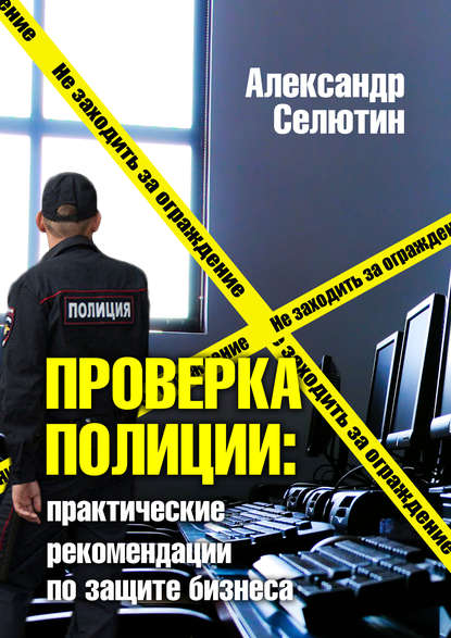Книга Александр Селютин Проверка полицией: практические рекомендации по защите бизнеса