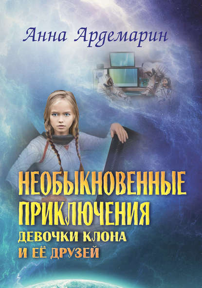 Книга Анна Ардемарин Необыкновенные приключения девочки-клона и ее друзей