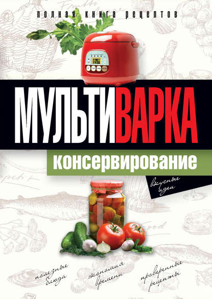 Книга Елена Новиченкова, Елена Юрьевна Новиченкова Мультиварка. Консервирование. Полная книга рецептов