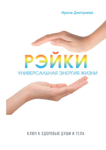 Книга Ирина Владимировна Дмитриева, Ирина Дмитриева Рэйки – универсальная энергия жизни