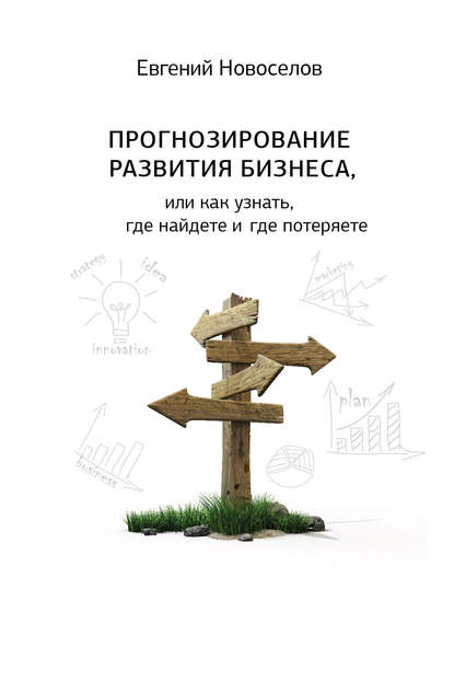 Книга Евгений Витальевич Новоселов, Евгений Новоселов Прогнозирование развития бизнеса, или Как узнать, где найдете и потеряете