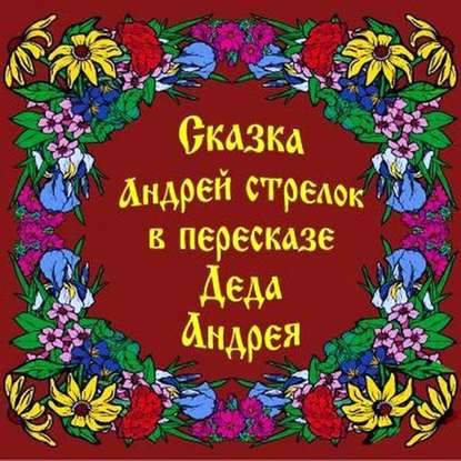 Книга Андрей Григорьевич Чхеидзе, Андрей Чхеидзе Сказка Андрей Стрелок в пересказе Деда Андрея