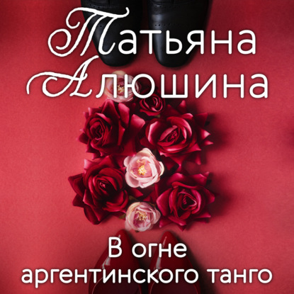 Книга Татьяна Александровна Алюшина, Татьяна Алюшина В огне аргентинского танго