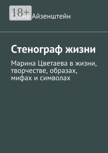Книга Елена Айзенштейн Стенограф жизни. Марина Цветаева в жизни, творчестве, образах, мифах и символах