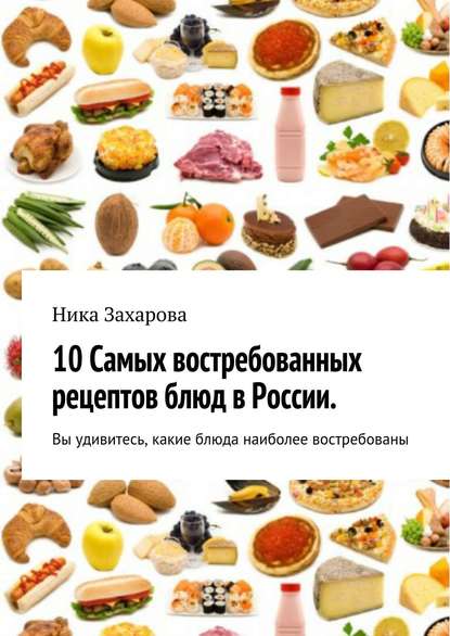 Книга Ника Захарова 10 cамых востребованных рецептов блюд в России