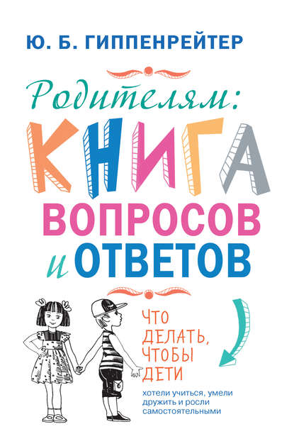 Книга Юлия  Борисовна Гиппенрейтер, Ю. Б. Гиппенрейтер, Татьяна Гамзина-Бахтий Родителям: книга вопросов и ответов. Что делать, чтобы дети хотели учиться, умели дружить и росли самостоятельными