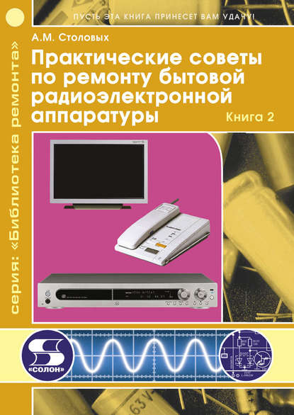 Книга А. М. Столовых, Александр Маерович Столовых Практические советы по ремонту бытовой радиоэлектронной аппаратуры. Книга 2