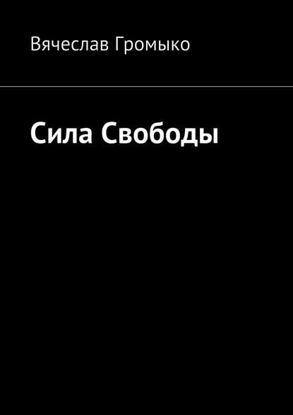 Книга Вячеслав Громыко Сила Свободы