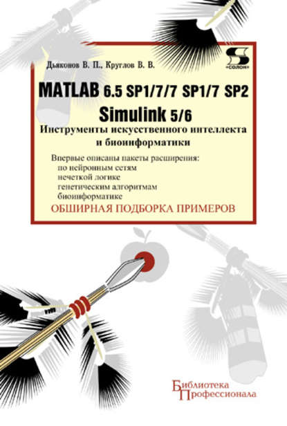 Книга В. П. Дьяконов, Владимир Павлович Дьяконов, Владимир Васильевич Круглов Matlab 6.5 SP1/7/7 SP1/7 SP2 + Simulink 5/6. Инструменты искусственного интеллекта и биоинформатики